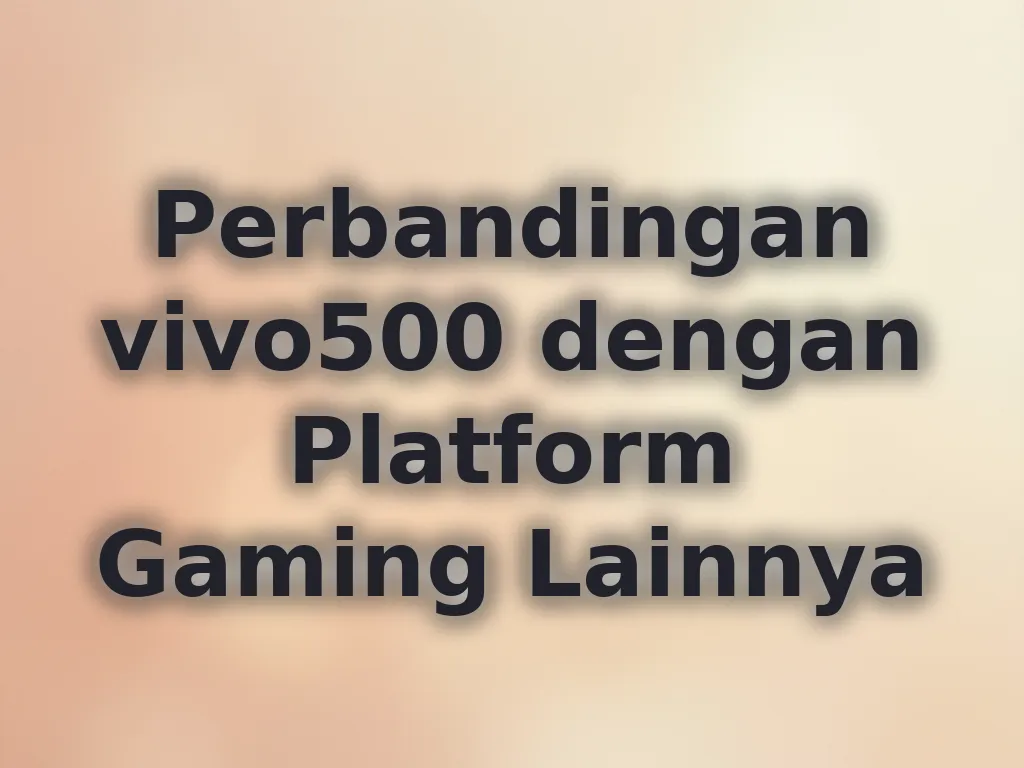 Perbandingan vivo500 dengan Platform Gaming Lainnya
