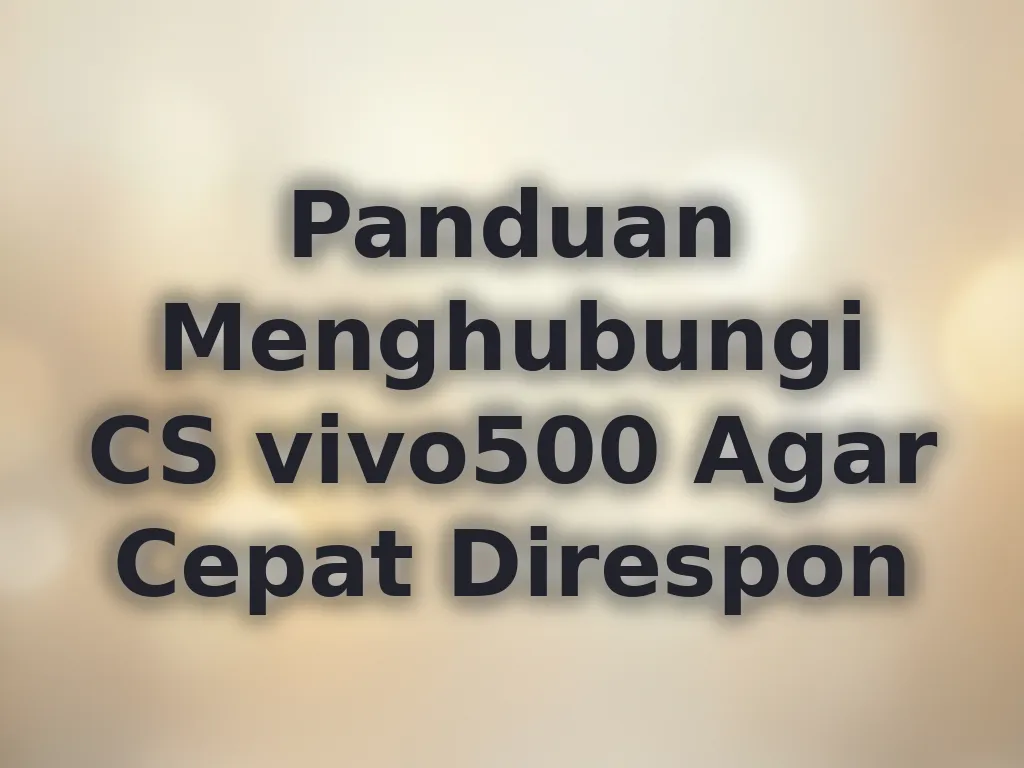 Panduan Menghubungi CS vivo500 Agar Cepat Direspon