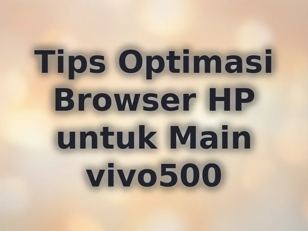 Tips Optimasi Browser HP untuk Main vivo500