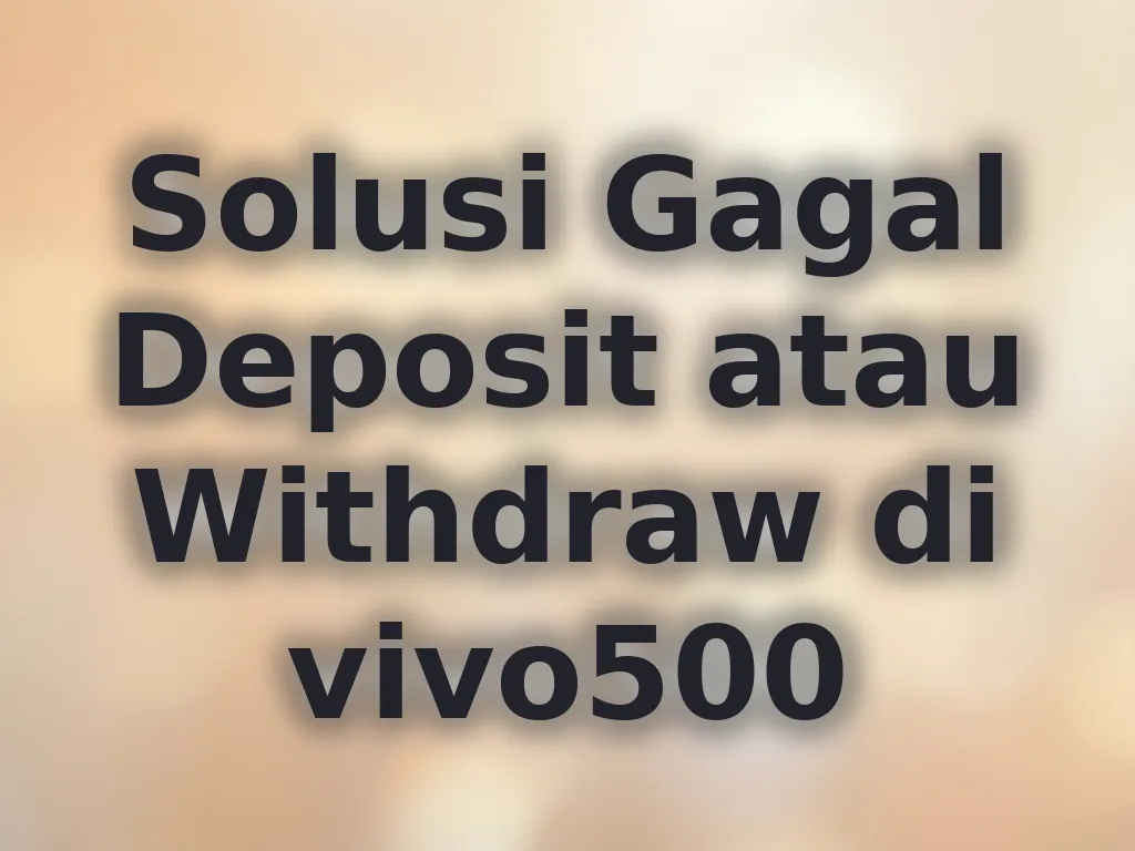 Solusi Gagal Deposit atau Withdraw di vivo500